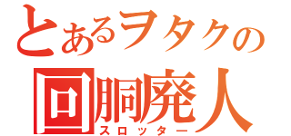 とあるヲタクの回胴廃人（スロッタ―）