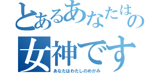 とあるあなたは私の女神です（あなたはわたしのめがみ）