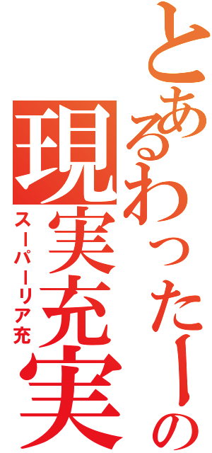 とあるわったーの現実充実（スーパーリア充）