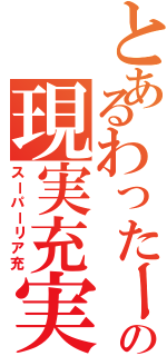 とあるわったーの現実充実（スーパーリア充）