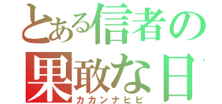 とある信者の果敢な日々（カカンナヒビ）