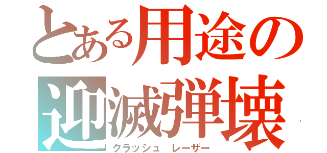 とある用途の迎滅弾壊（クラッシュ レーザー）