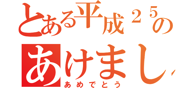 とある平成２５年のあけまして（あめでとう）