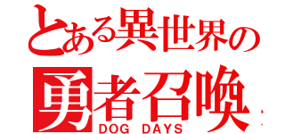 とある異世界の勇者召喚（ＤＯＧ ＤＡＹＳ）