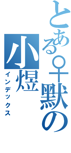 とある♀默の小煜（インデックス）