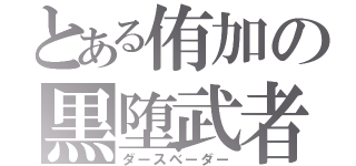 とある侑加の黒堕武者（ダースベーダー）