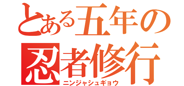 とある五年の忍者修行（ニンジャシュギョウ）