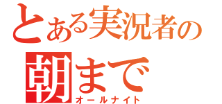 とある実況者の朝まで（オールナイト）