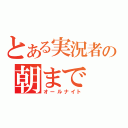 とある実況者の朝まで（オールナイト）