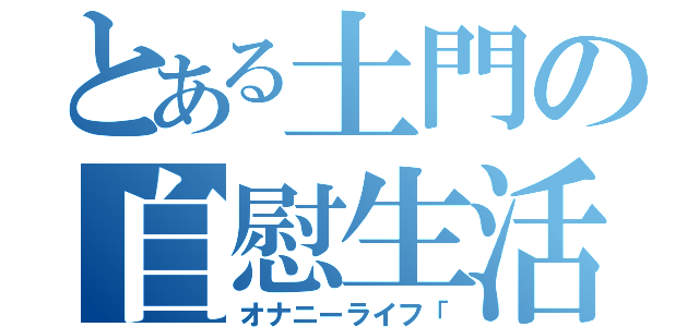 とある土門の自慰生活（オナニーライフ「）