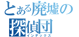 とある廃墟の探偵団（インデックス）