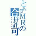 とあるＭＲの合併許可（アプルーブ）