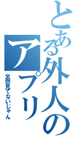 とある外人のアプリ（全然見てないじゃん）