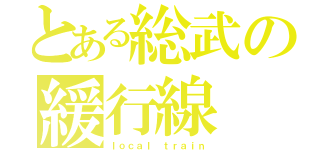 とある総武の緩行線（ｌｏｃａｌ ｔｒａｉｎ）