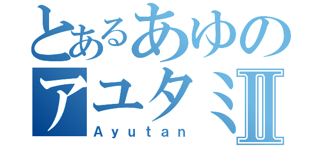 とあるあゆのアユタミンⅡ（Ａｙｕｔａｎ）