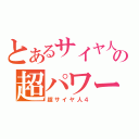 とあるサイヤ人の超パワー（超サイヤ人４）