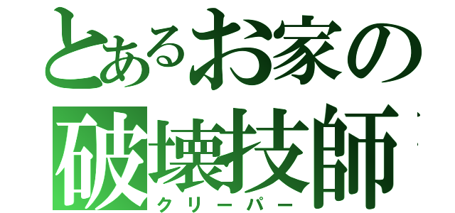 とあるお家の破壊技師　　　（クリーパー）