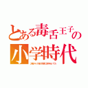 とある毒舌王子の小学時代（２階から１階の先輩に痰を吐いてた）