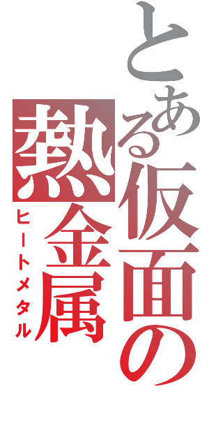 とある仮面の熱金属（ヒートメタル）