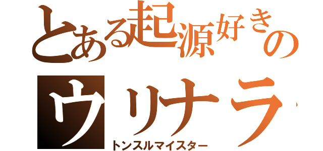 とある起源好きのウリナラ（トンスルマイスター）