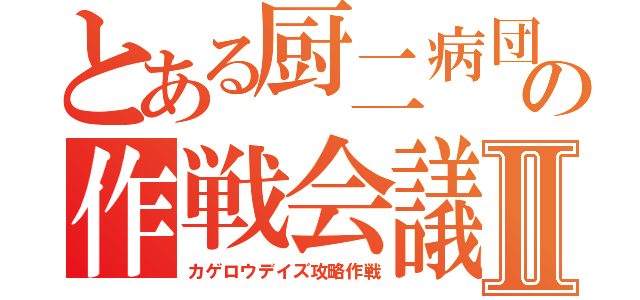 とある厨二病団長の作戦会議Ⅱ（カゲロウデイズ攻略作戦）