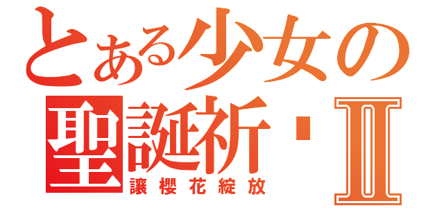 とある少女の聖誕祈禱Ⅱ（讓櫻花綻放）