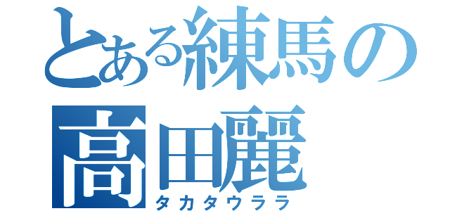 とある練馬の高田麗（タカタウララ）