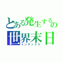 とある発生する不可能の世界末日（インデックス）