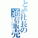 とある社長の通信販売（ジャパネット）