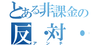 とある非課金の反・対・抗（アンチ）