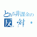 とある非課金の反・対・抗（アンチ）