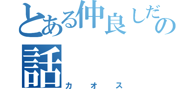 とある仲良しだよんの話（カオス）