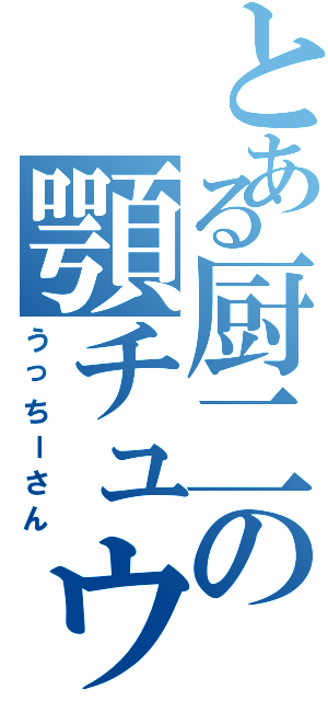 とある厨二の顎チュウ（うっちーさん）