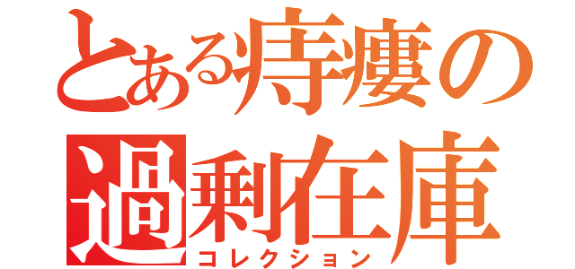 とある痔瘻の過剰在庫（コレクション）