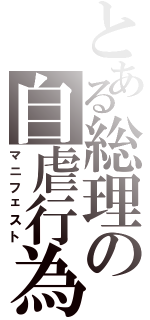 とある総理の自虐行為（マニフェスト）