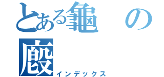 とある龜の廏（インデックス）