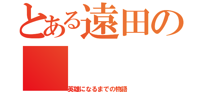 とある遠田の（英雄になるまでの物語）