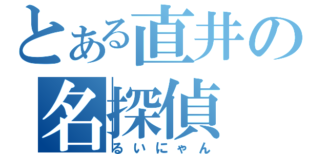 とある直井の名探偵（るいにゃん）