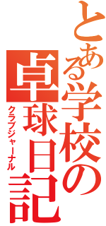 とある学校の卓球日記（クラブジャーナル）