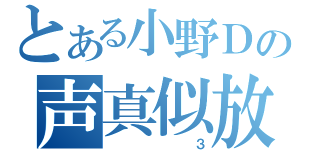 とある小野Ｄの声真似放送（　３）