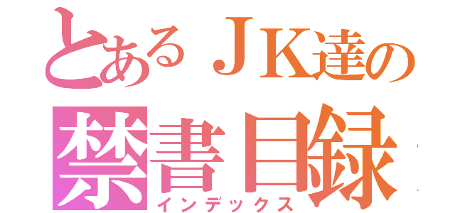 とあるＪＫ達の禁書目録（インデックス）