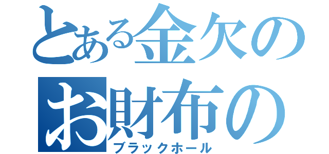 とある金欠のお財布の中（ブラックホール）