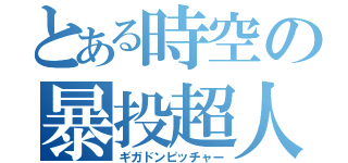 とある時空の暴投超人（ギガドンピッチャー）