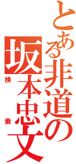 とある非道の坂本忠文（検索）