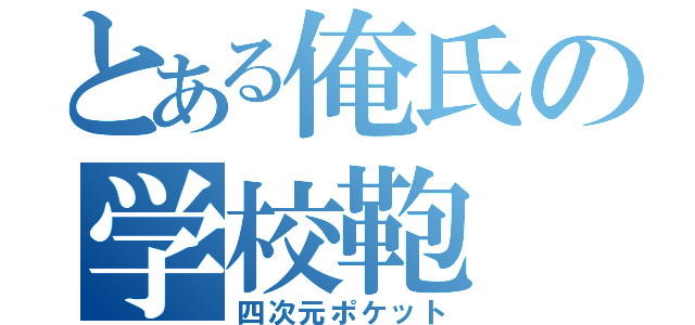 とある俺氏の学校鞄（四次元ポケット）