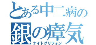 とある中二病の銀の瘴気（ナイトグリフォン）