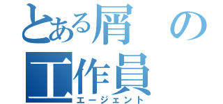 とある屑の工作員（エージェント）