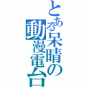 とある呆晴の動漫電台（）