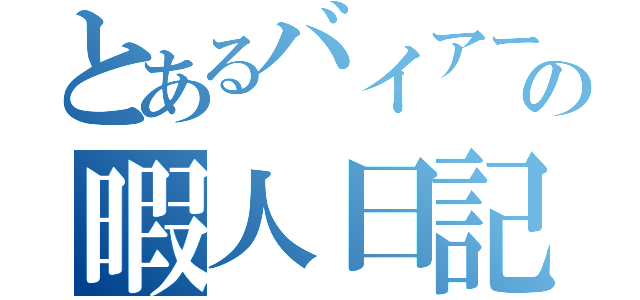 とあるバイアーの暇人日記（）