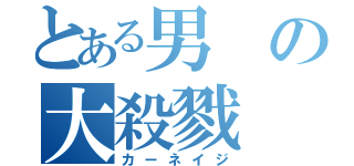 とある男の大殺戮（カーネイジ）